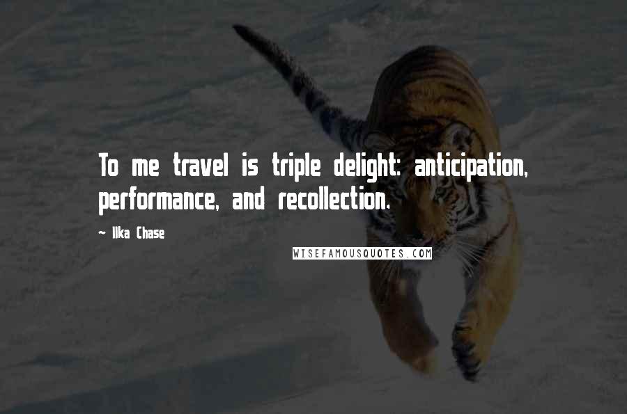 Ilka Chase Quotes: To me travel is triple delight: anticipation, performance, and recollection.