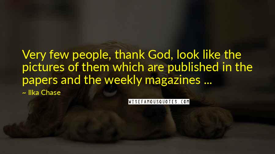 Ilka Chase Quotes: Very few people, thank God, look like the pictures of them which are published in the papers and the weekly magazines ...