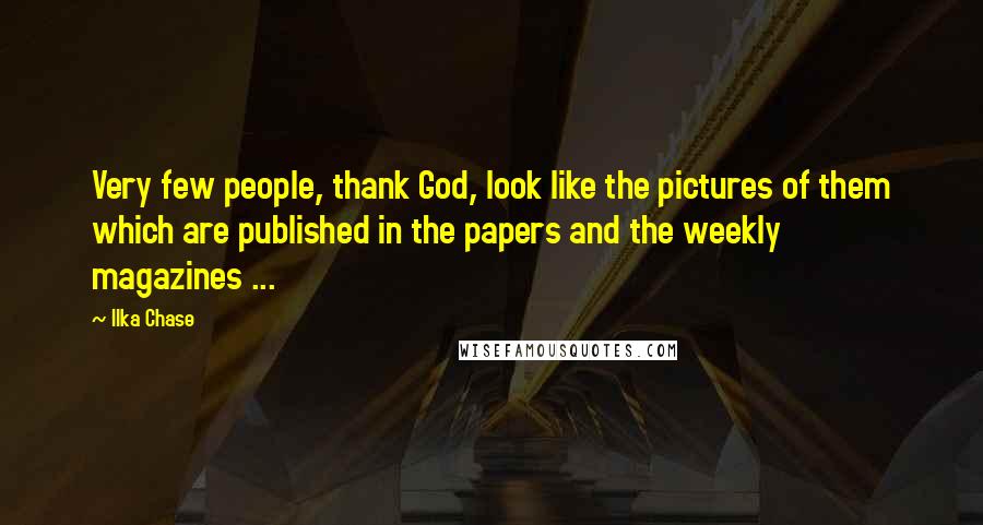 Ilka Chase Quotes: Very few people, thank God, look like the pictures of them which are published in the papers and the weekly magazines ...