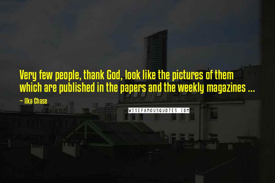 Ilka Chase Quotes: Very few people, thank God, look like the pictures of them which are published in the papers and the weekly magazines ...