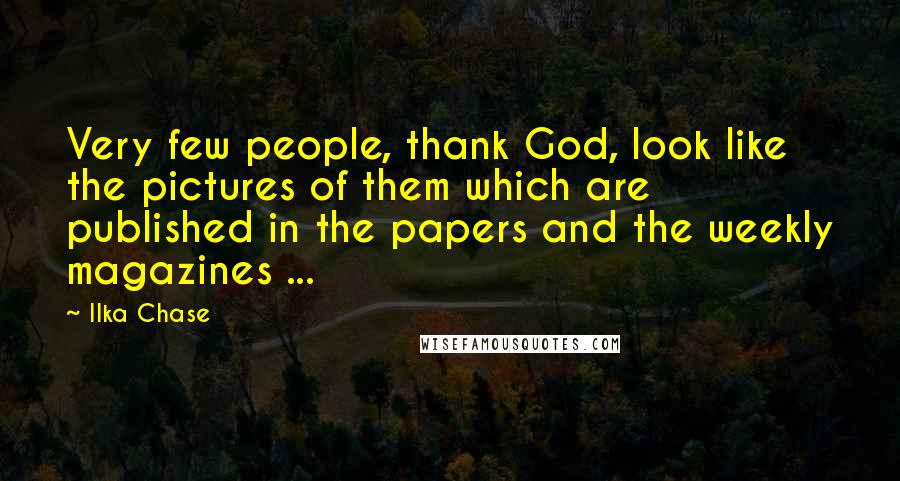 Ilka Chase Quotes: Very few people, thank God, look like the pictures of them which are published in the papers and the weekly magazines ...