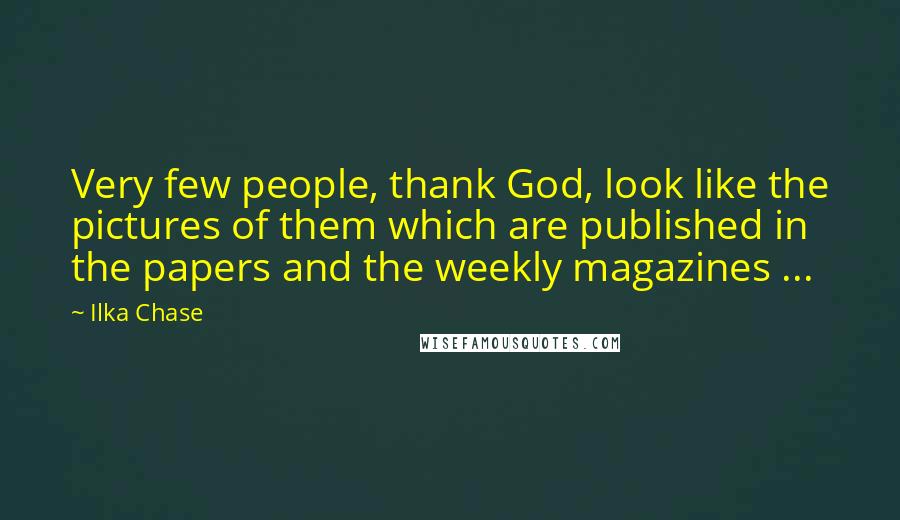 Ilka Chase Quotes: Very few people, thank God, look like the pictures of them which are published in the papers and the weekly magazines ...