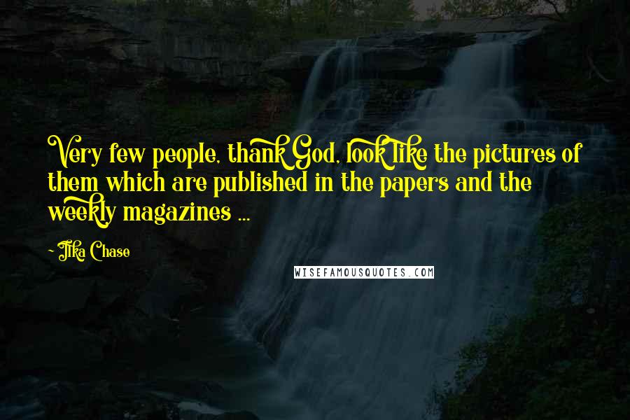 Ilka Chase Quotes: Very few people, thank God, look like the pictures of them which are published in the papers and the weekly magazines ...