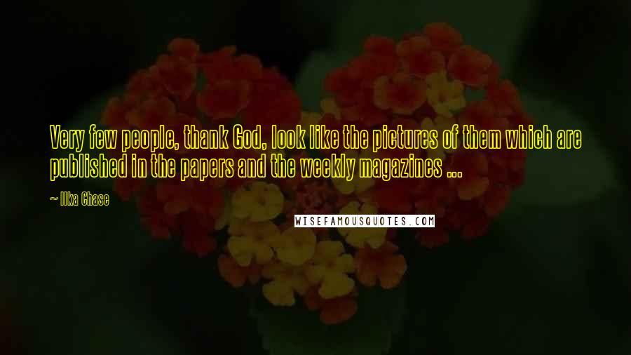 Ilka Chase Quotes: Very few people, thank God, look like the pictures of them which are published in the papers and the weekly magazines ...