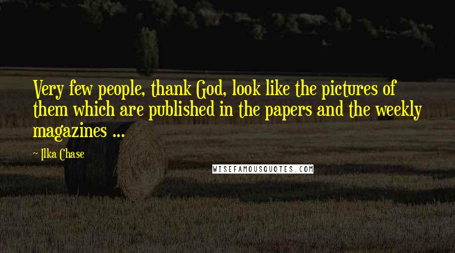 Ilka Chase Quotes: Very few people, thank God, look like the pictures of them which are published in the papers and the weekly magazines ...