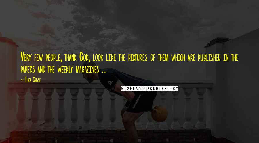 Ilka Chase Quotes: Very few people, thank God, look like the pictures of them which are published in the papers and the weekly magazines ...