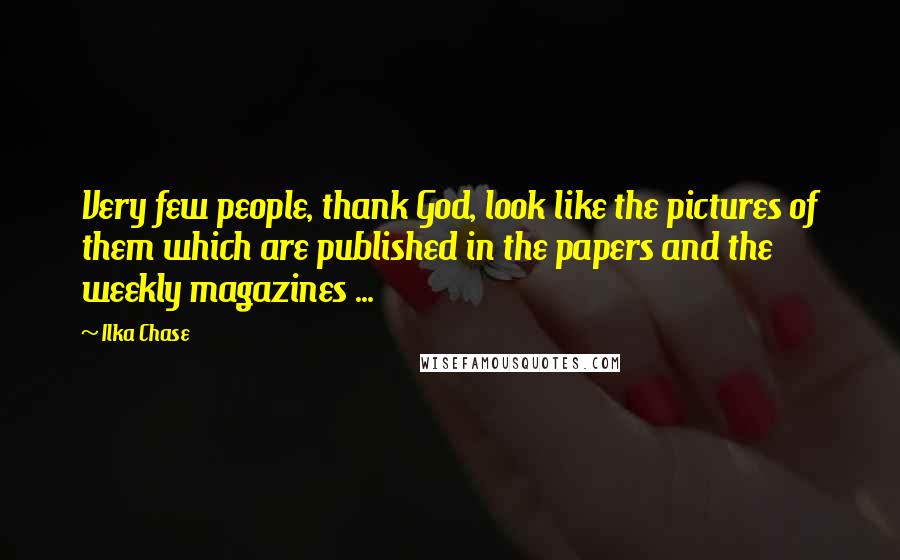 Ilka Chase Quotes: Very few people, thank God, look like the pictures of them which are published in the papers and the weekly magazines ...