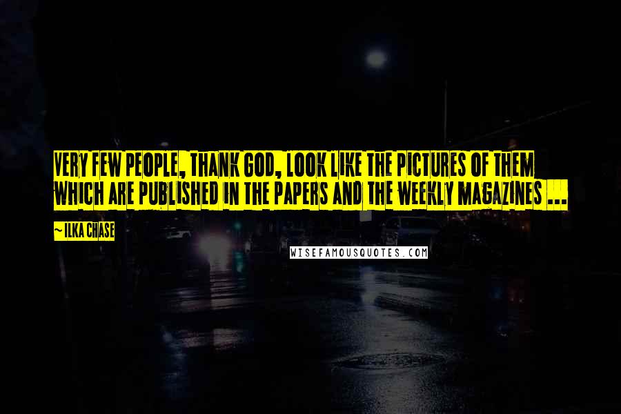 Ilka Chase Quotes: Very few people, thank God, look like the pictures of them which are published in the papers and the weekly magazines ...