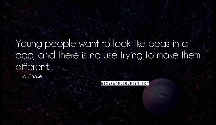 Ilka Chase Quotes: Young people want to look like peas in a pod, and there is no use trying to make them different.