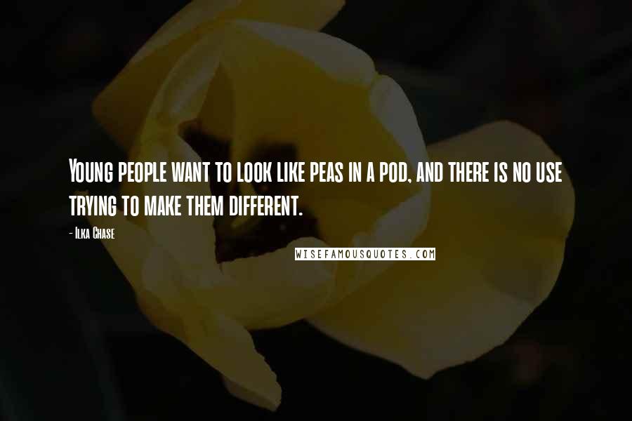Ilka Chase Quotes: Young people want to look like peas in a pod, and there is no use trying to make them different.