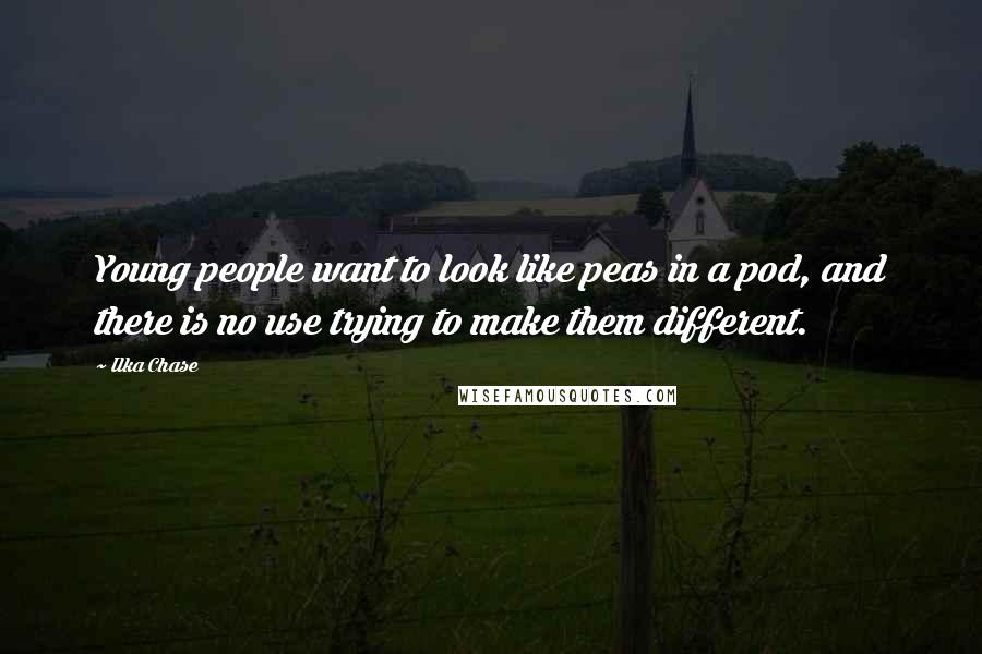 Ilka Chase Quotes: Young people want to look like peas in a pod, and there is no use trying to make them different.