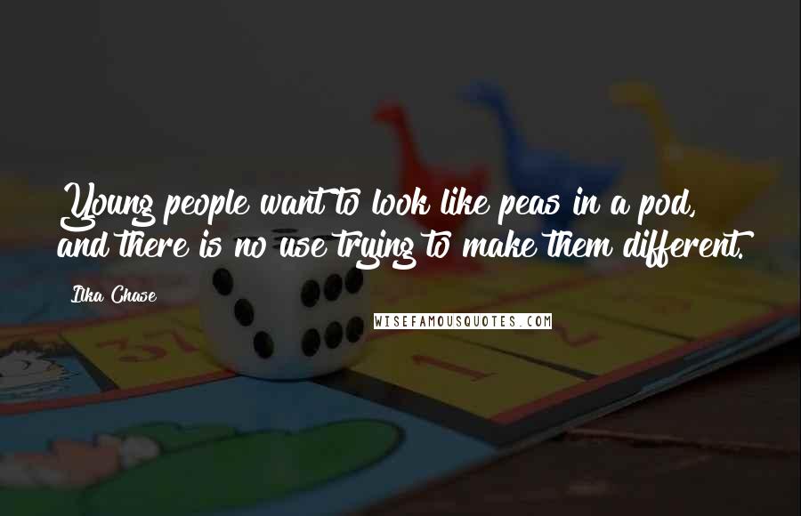 Ilka Chase Quotes: Young people want to look like peas in a pod, and there is no use trying to make them different.