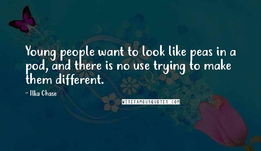 Ilka Chase Quotes: Young people want to look like peas in a pod, and there is no use trying to make them different.