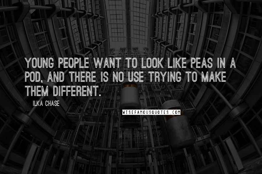 Ilka Chase Quotes: Young people want to look like peas in a pod, and there is no use trying to make them different.