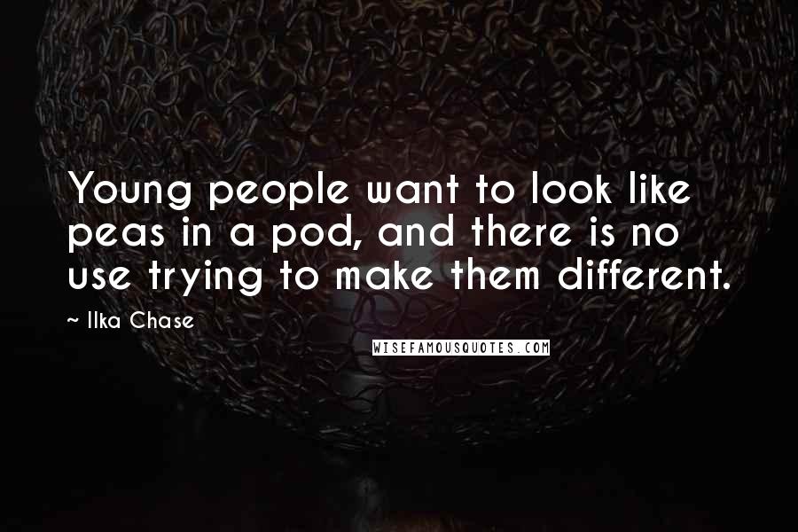 Ilka Chase Quotes: Young people want to look like peas in a pod, and there is no use trying to make them different.