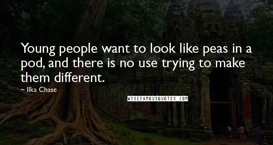 Ilka Chase Quotes: Young people want to look like peas in a pod, and there is no use trying to make them different.