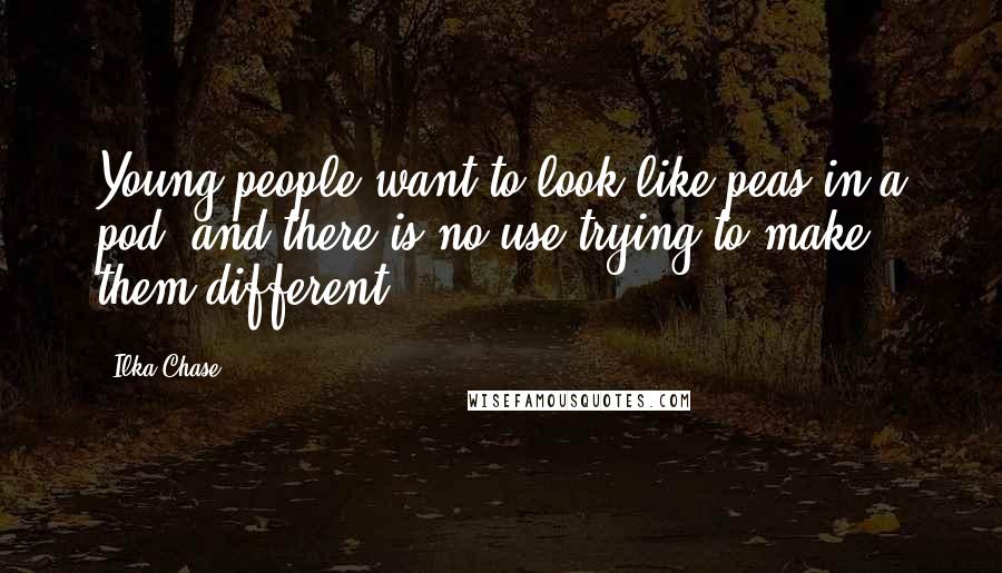 Ilka Chase Quotes: Young people want to look like peas in a pod, and there is no use trying to make them different.