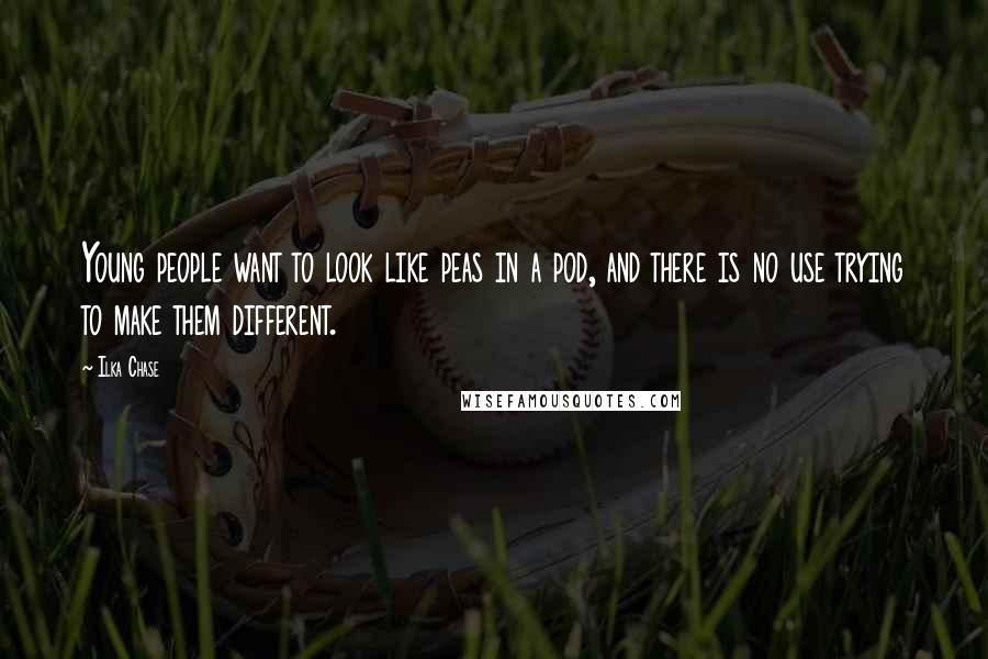 Ilka Chase Quotes: Young people want to look like peas in a pod, and there is no use trying to make them different.