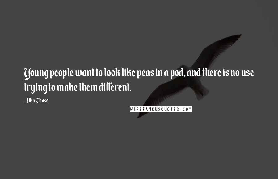 Ilka Chase Quotes: Young people want to look like peas in a pod, and there is no use trying to make them different.