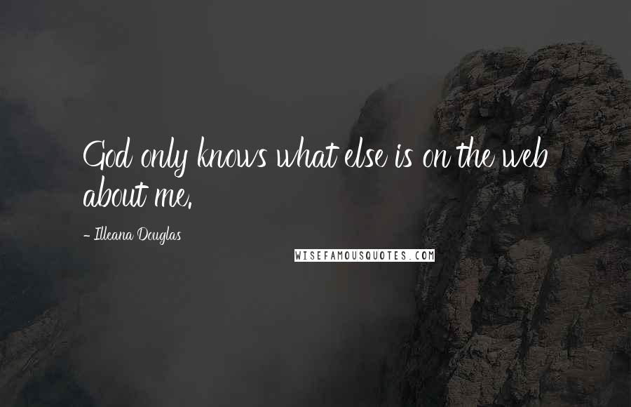 Illeana Douglas Quotes: God only knows what else is on the web about me.