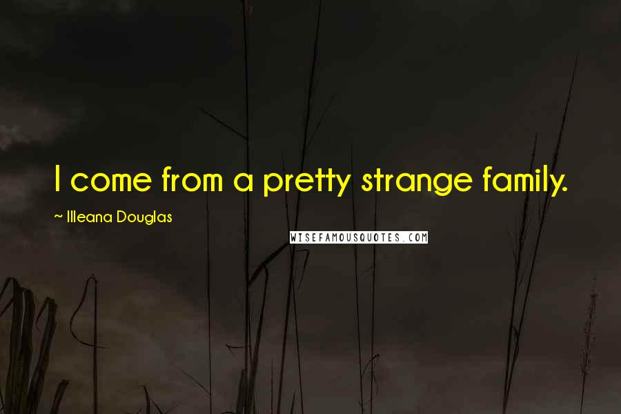 Illeana Douglas Quotes: I come from a pretty strange family.