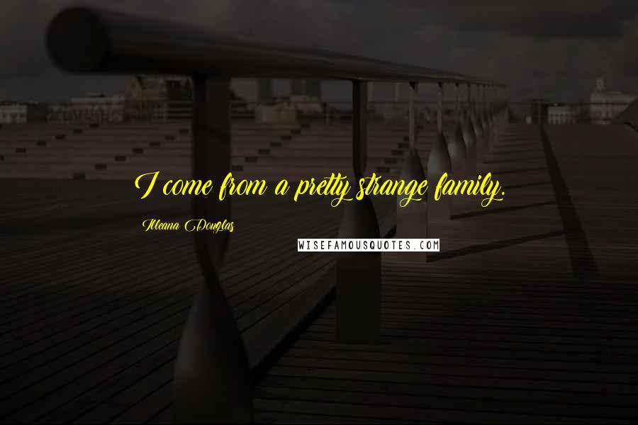 Illeana Douglas Quotes: I come from a pretty strange family.