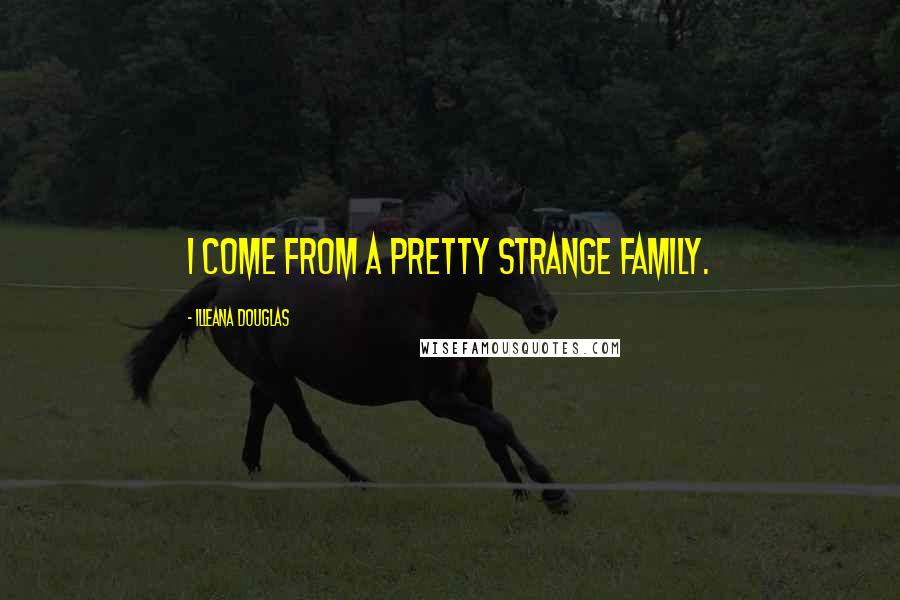 Illeana Douglas Quotes: I come from a pretty strange family.