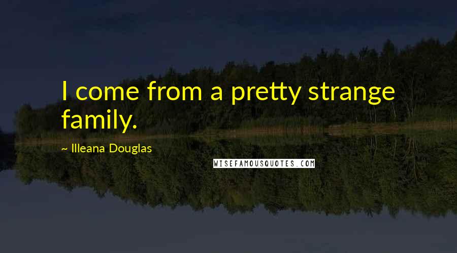 Illeana Douglas Quotes: I come from a pretty strange family.