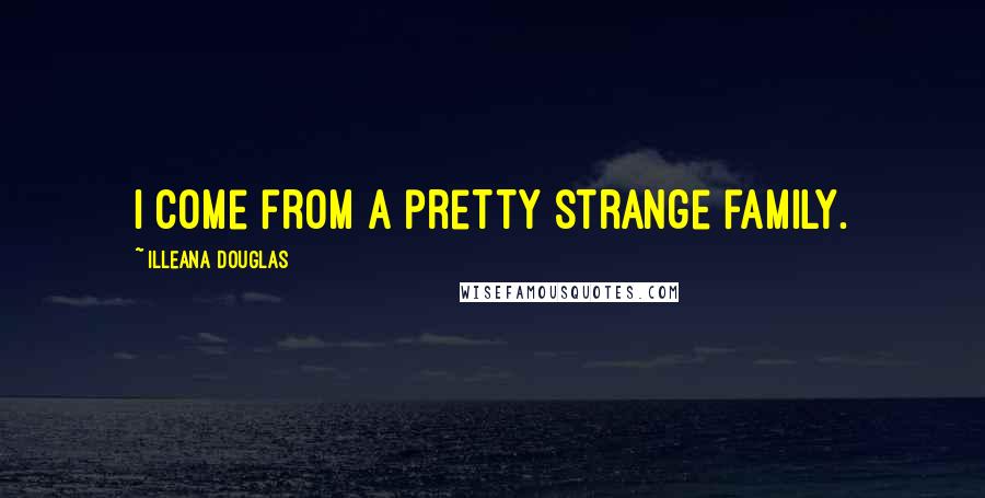 Illeana Douglas Quotes: I come from a pretty strange family.