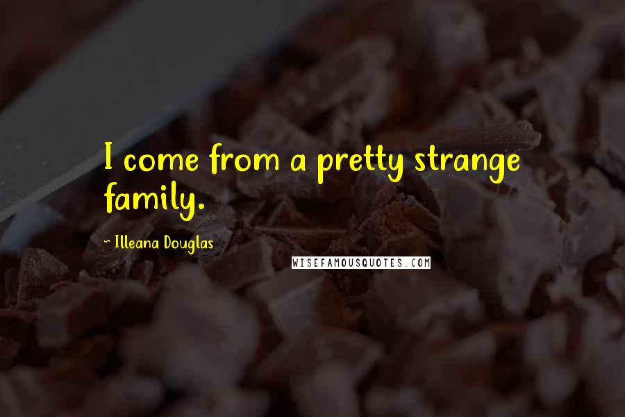 Illeana Douglas Quotes: I come from a pretty strange family.
