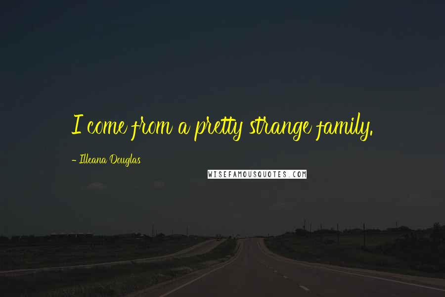 Illeana Douglas Quotes: I come from a pretty strange family.