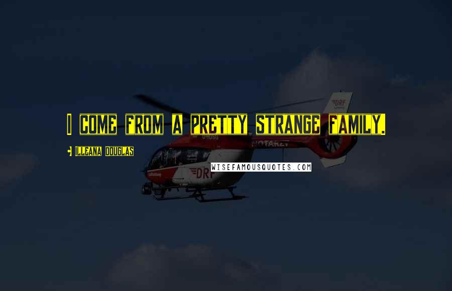Illeana Douglas Quotes: I come from a pretty strange family.
