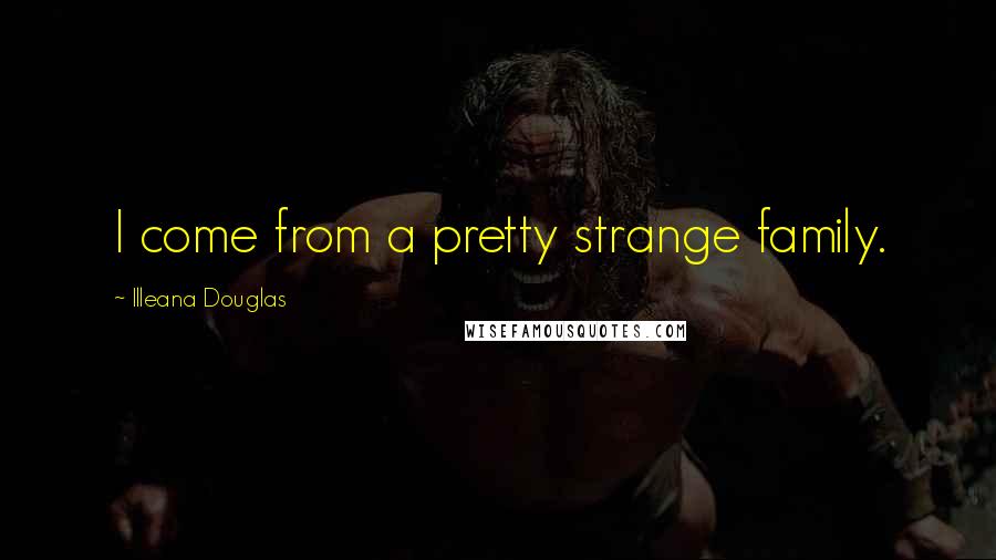 Illeana Douglas Quotes: I come from a pretty strange family.