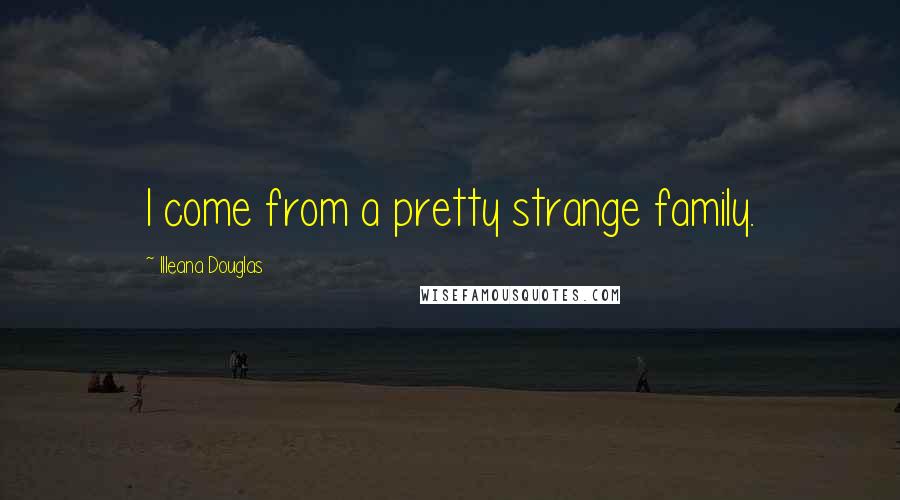 Illeana Douglas Quotes: I come from a pretty strange family.