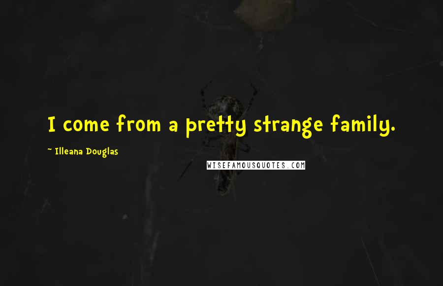 Illeana Douglas Quotes: I come from a pretty strange family.
