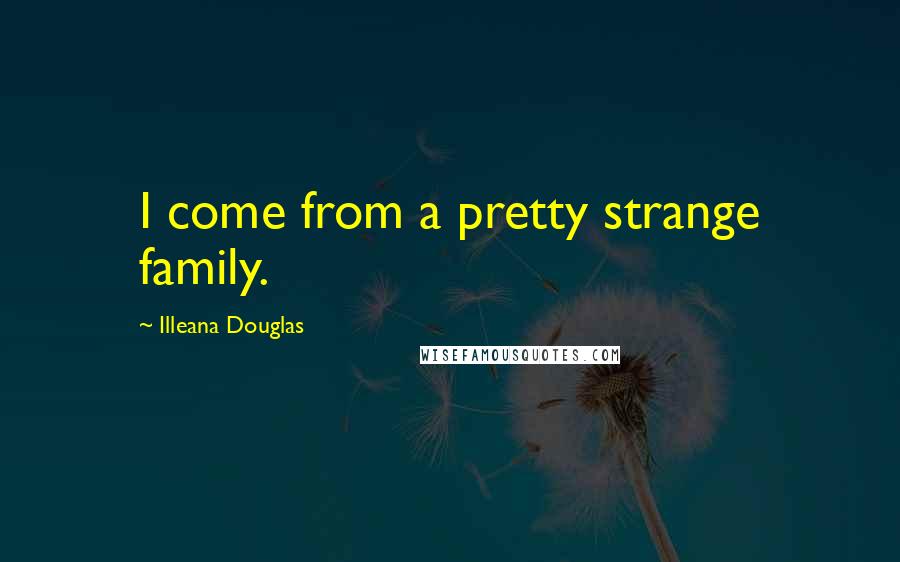 Illeana Douglas Quotes: I come from a pretty strange family.