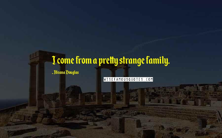 Illeana Douglas Quotes: I come from a pretty strange family.