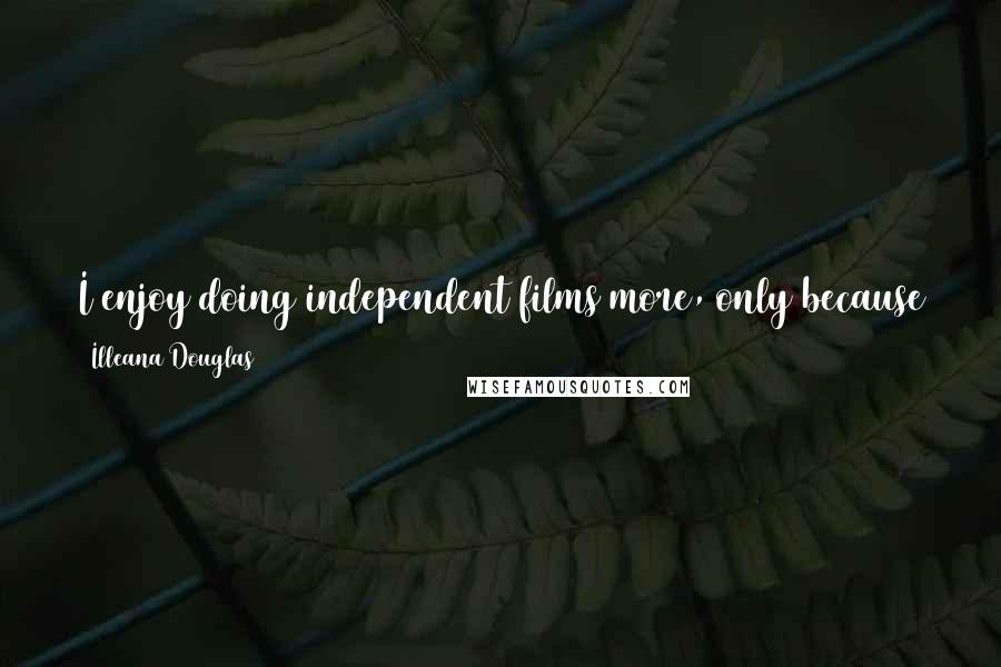 Illeana Douglas Quotes: I enjoy doing independent films more, only because there's more freedom. There's not as many cooks tampering with what you are trying to do.