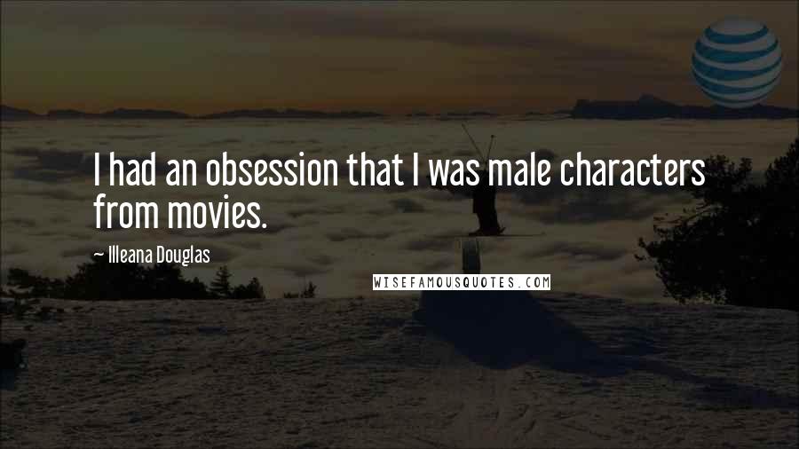 Illeana Douglas Quotes: I had an obsession that I was male characters from movies.