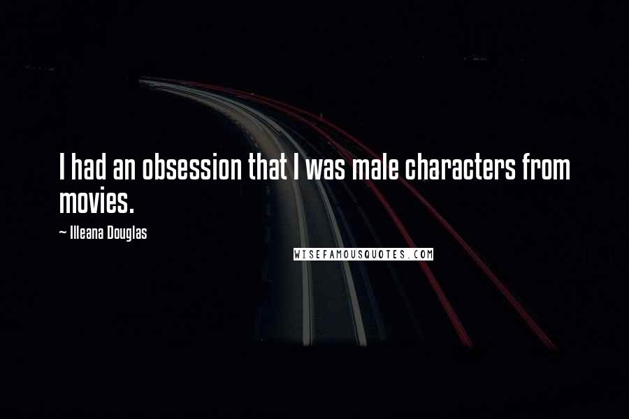 Illeana Douglas Quotes: I had an obsession that I was male characters from movies.