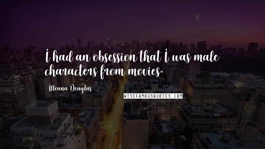 Illeana Douglas Quotes: I had an obsession that I was male characters from movies.