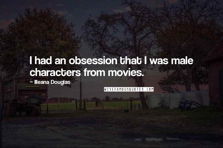 Illeana Douglas Quotes: I had an obsession that I was male characters from movies.