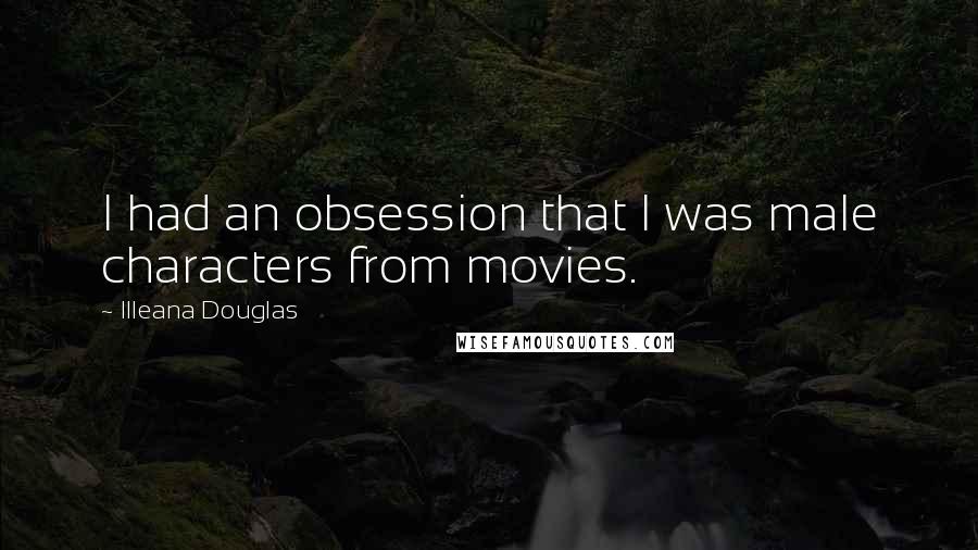 Illeana Douglas Quotes: I had an obsession that I was male characters from movies.