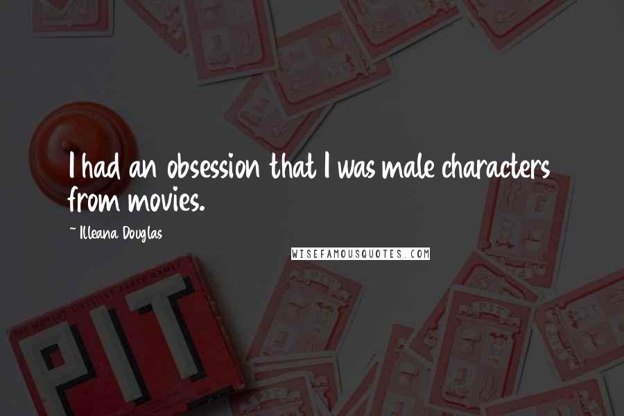 Illeana Douglas Quotes: I had an obsession that I was male characters from movies.