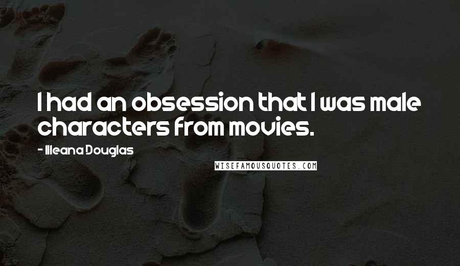 Illeana Douglas Quotes: I had an obsession that I was male characters from movies.