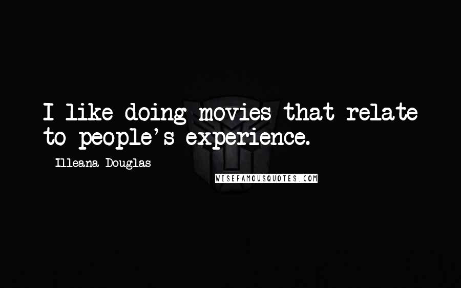 Illeana Douglas Quotes: I like doing movies that relate to people's experience.