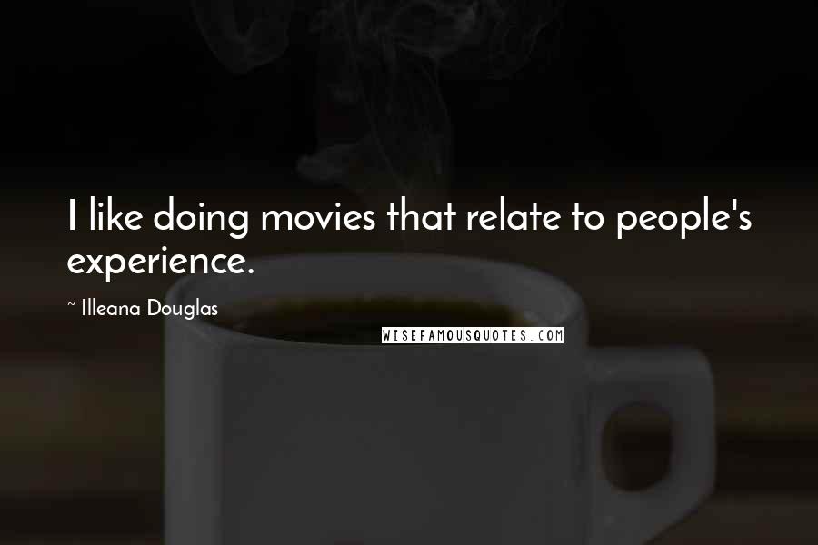 Illeana Douglas Quotes: I like doing movies that relate to people's experience.