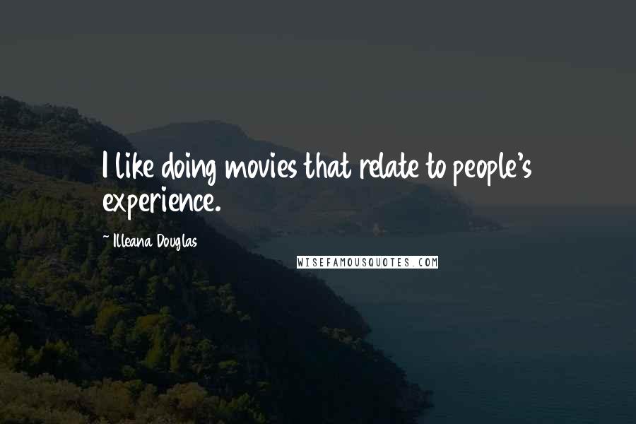 Illeana Douglas Quotes: I like doing movies that relate to people's experience.