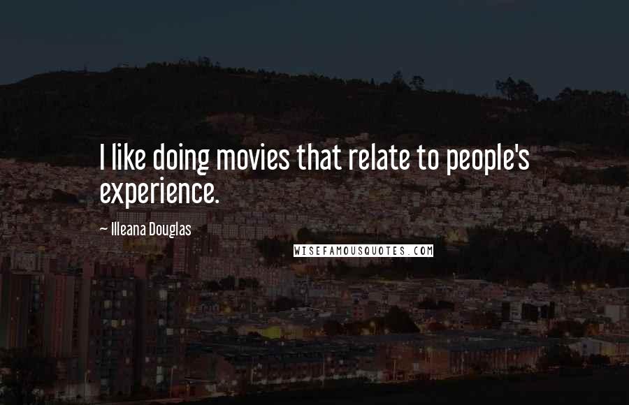 Illeana Douglas Quotes: I like doing movies that relate to people's experience.