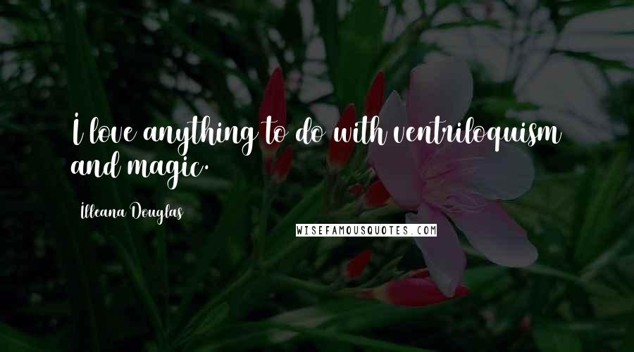 Illeana Douglas Quotes: I love anything to do with ventriloquism and magic.